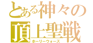 とある神々の頂上聖戦（ホーリーウォーズ）