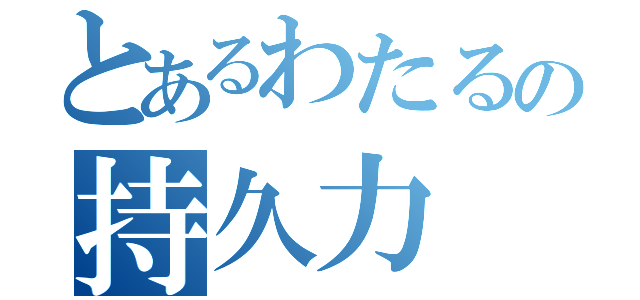 とあるわたるの持久力（）