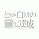 とある白団の二冠達成（キングオブキング）