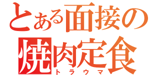 とある面接の焼肉定食（トラウマ）