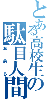 とある高校生の駄目人間（お前ら）