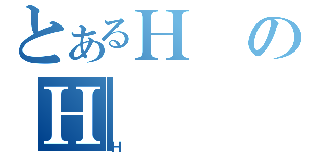 とあるＨのＨ（Ｈ）