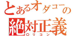 とあるオダコーの絶対正義（〇リコン）