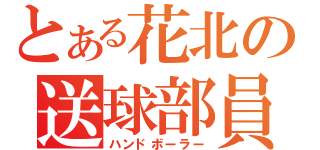 とある花北の送球部員（ハンドボーラー）