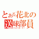 とある花北の送球部員（ハンドボーラー）