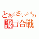 とあるさいたまの讒言合戦（）