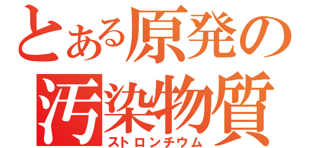 とある原発の汚染物質（ストロンチウム）