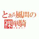 とある風間の裸単騎（リボルバー）