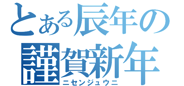 とある辰年の謹賀新年（ニセンジュウニ）