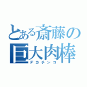 とある斎藤の巨大肉棒（デカチンコ）