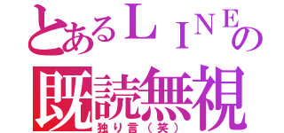 とあるＬＩＮＥの既読無視（独り言（笑））