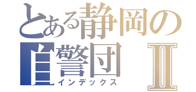 とある静岡の自警団Ⅱ（インデックス）