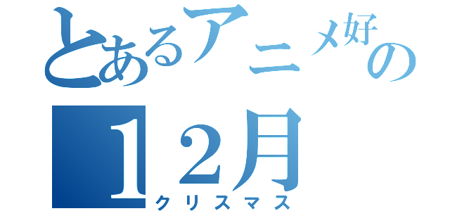 とあるアニメ好きの１２月（クリスマス）