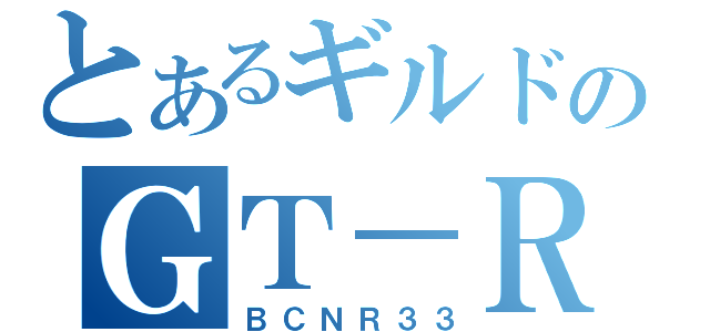 とあるギルドのＧＴ－Ｒ（ＢＣＮＲ３３）