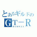 とあるギルドのＧＴ－Ｒ（ＢＣＮＲ３３）