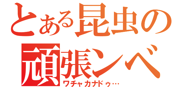 とある昆虫の頑張ンベ（ワチャカナドゥ…）