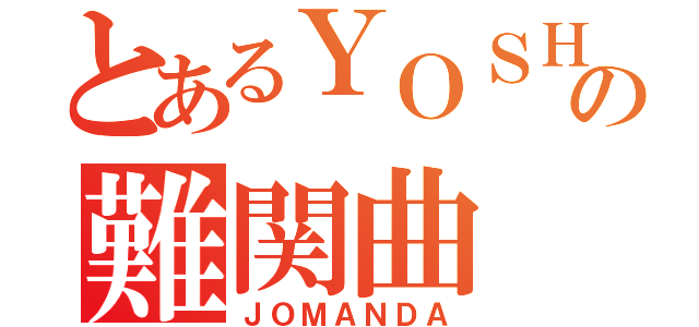 とあるＹＯＳＨＩＴＡＫＡの難関曲（ＪＯＭＡＮＤＡ）