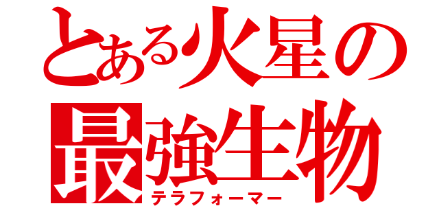 とある火星の最強生物（テラフォーマー）