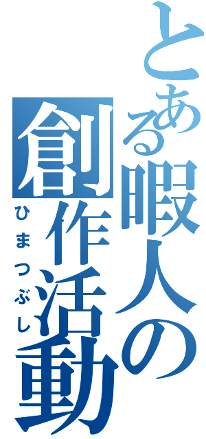 とある暇人の創作活動（ひまつぶし）