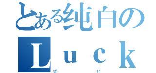 とある纯白のＬｕｃｋｙ（矮               挫）