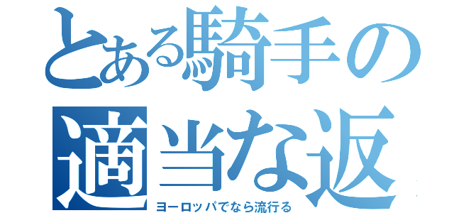 とある騎手の適当な返し（ヨーロッパでなら流行る）