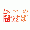 とある∞の渋谷すばる（メーンボーカル）