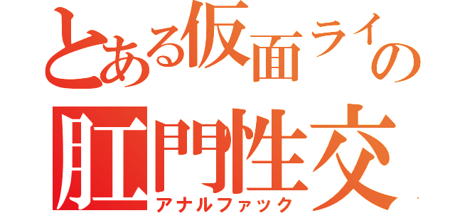 とある仮面ライダーの肛門性交（アナルファック）