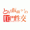 とある仮面ライダーの肛門性交（アナルファック）