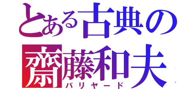 とある古典の齋藤和夫（バリヤード）