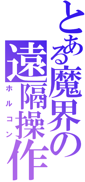 とある魔界の遠隔操作（ホルコン）