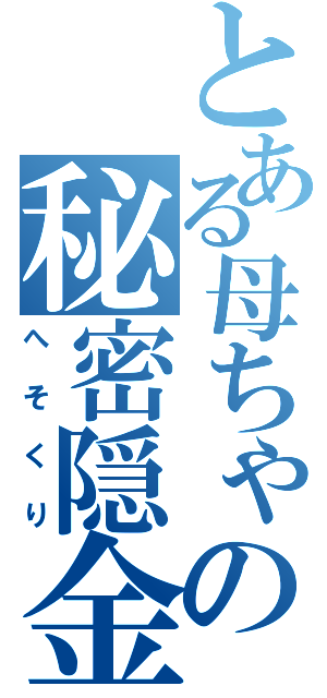 とある母ちゃんの秘密隠金（へそくり）