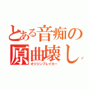 とある音痴の原曲壊し（オリジンブレイカー）