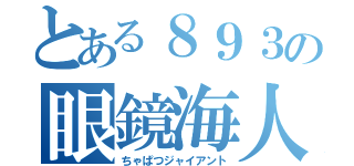 とある８９３の眼鏡海人（ちゃぱつジャイアント）