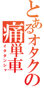 とあるオタクの痛単車（イタタンシャ）