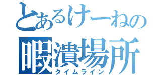 とあるけーねの暇潰場所（タイムライン）