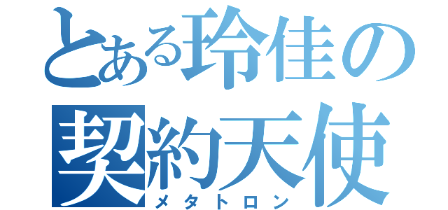 とある玲佳の契約天使（メタトロン）