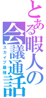 とある暇人の会議通話（スカイプ最強）