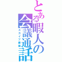 とある暇人の会議通話（スカイプ最強）