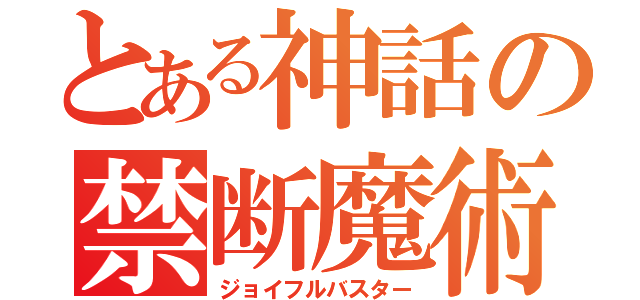 とある神話の禁断魔術（ジョイフルバスター）