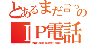 とあるまだ言ってんのかボケのＩＰ電話２４０社（李海珍 森川亮 稲垣あゆみ 出澤剛）