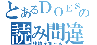 とあるＤＯＥＳの読み間違い（棒読みちゃん）