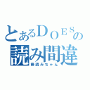 とあるＤＯＥＳの読み間違い（棒読みちゃん）