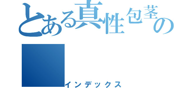 とある真性包茎の（インデックス）