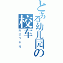 とある幼儿园の校车（别想下车哦）