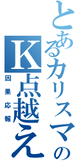 とあるカリスマのＫ点越えⅡ（因果応報）