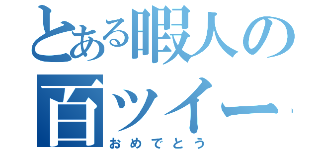 とある暇人の百ツイート（おめでとう）