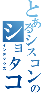 とあるシスコンのショタコン（インデックス）