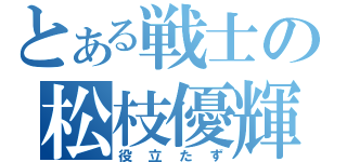 とある戦士の松枝優輝（役立たず）