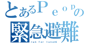 とあるＰｅｏｐｌｅの緊急避難（ｒｕｎ ｆｏｒ ｔｕｎａｍｉ）