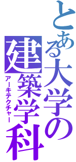 とある大学の建築学科（アーキテクチャー）